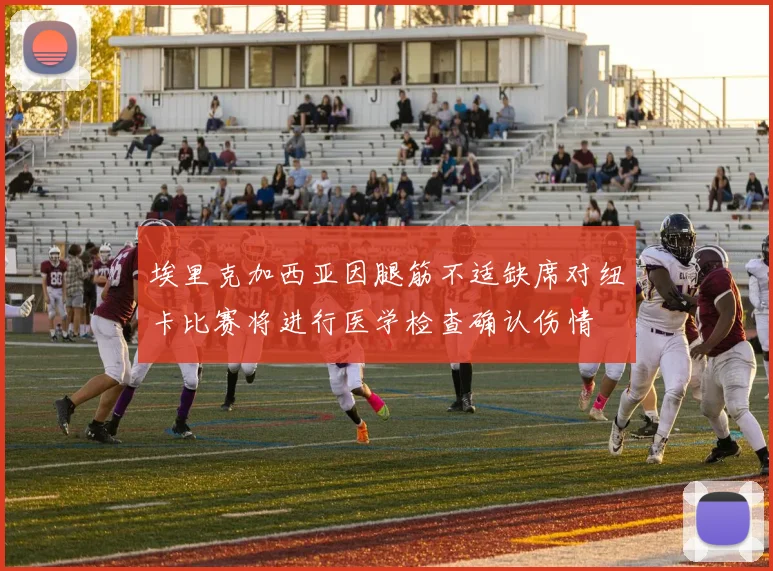 埃里克加西亚因腿筋不适缺席对纽卡比赛将进行医学检查确认伤情