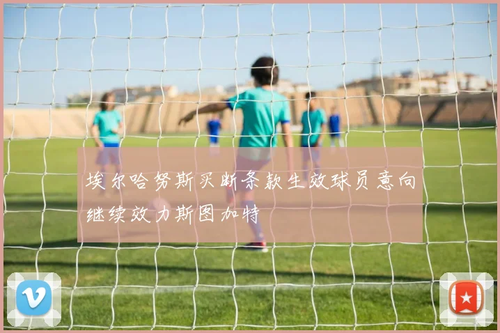 埃尔哈努斯买断条款生效球员意向继续效力斯图加特