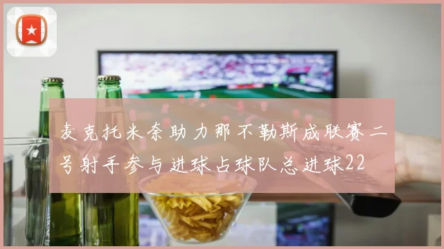 麦克托米奈助力那不勒斯成联赛二号射手参与进球占球队总进球22