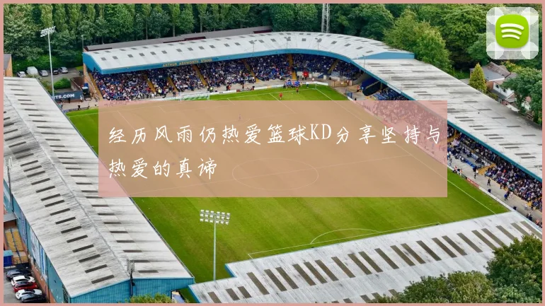 经历风雨仍热爱篮球KD分享坚持与热爱的真谛
