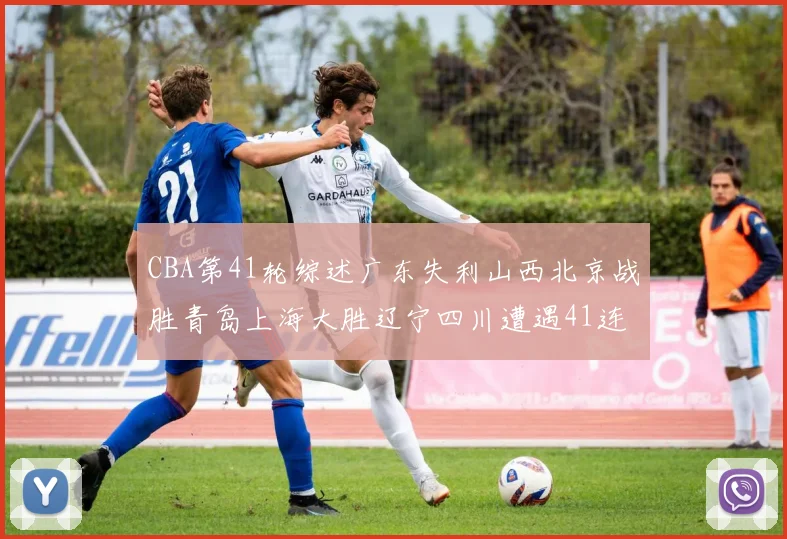 CBA第41轮综述广东失利山西北京战胜青岛上海大胜辽宁四川遭遇41连败困境