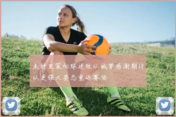 米特里策向球迷致以诚挚感谢期待以更强大姿态重返赛场