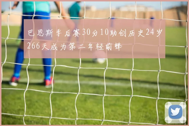 巴恩斯季后赛30分10助创历史24岁266天成为第二年轻前锋