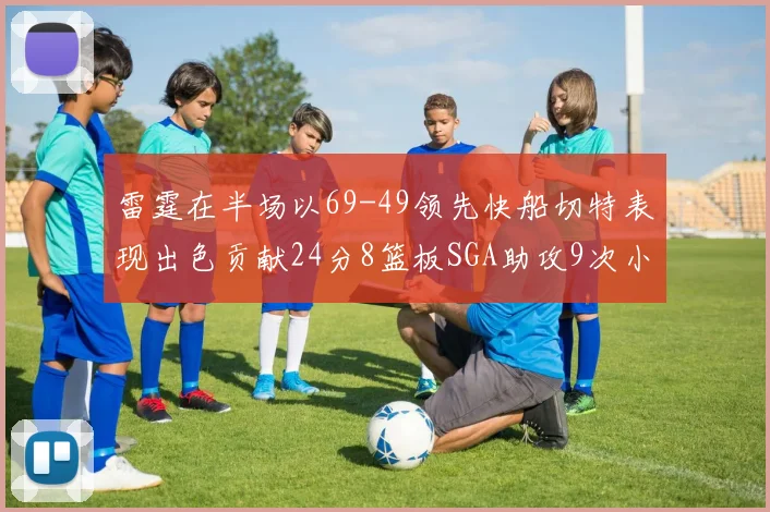 雷霆在半场以69-49领先快船切特表现出色贡献24分8篮板SGA助攻9次小卡得分15分