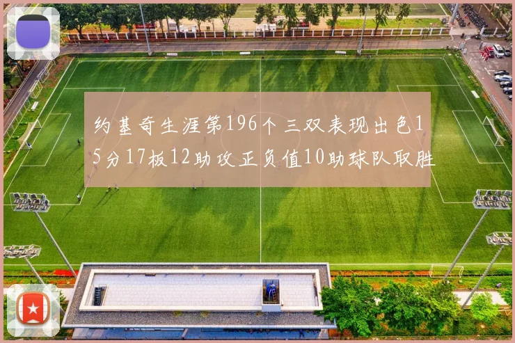 约基奇生涯第196个三双表现出色15分17板12助攻正负值10助球队取胜