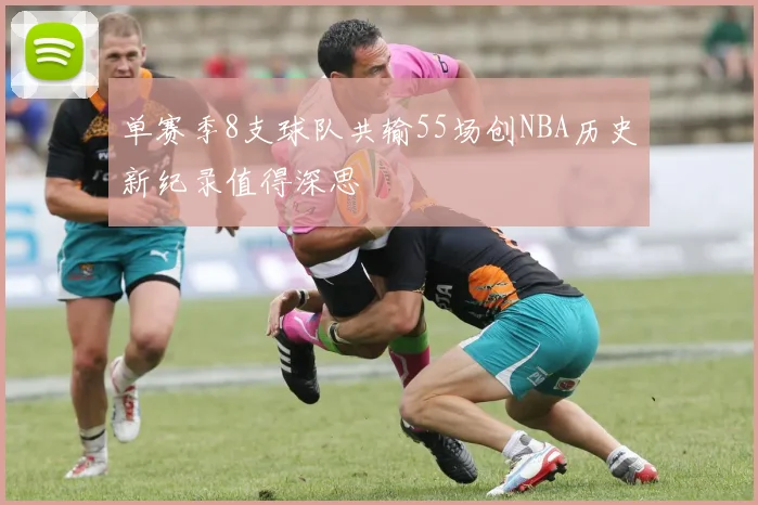 单赛季8支球队共输55场创NBA历史新纪录值得深思