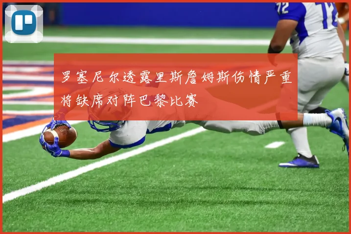 罗塞尼尔透露里斯詹姆斯伤情严重将缺席对阵巴黎比赛
