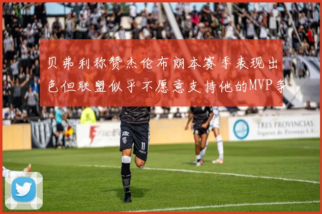 贝弗利称赞杰伦布朗本赛季表现出色但联盟似乎不愿意支持他的MVP争夺