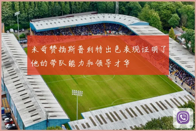 米奇赞扬斯普利特出色表现证明了他的带队能力和领导才华