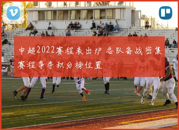 中超2022赛程表出炉 各队备战密集赛程争夺积分榜位置