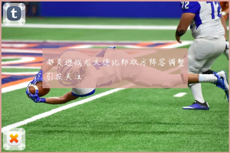 都灵迎战尤文德比即双方阵容调整引发关注
