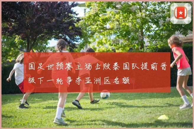 国足世预赛主场击败泰国队提前晋级下一轮争夺亚洲区名额