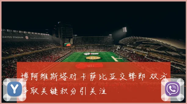 博阿维斯塔对卡萨比亚交锋即 双方争取关键积分引关注